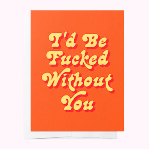birthday card: I'd Be Fucked Without You Card
