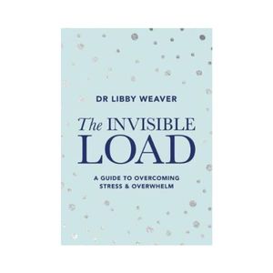 The Invisible Load: A Guide to Overcoming Stress & Overwhelm - Dr Libby Weaver