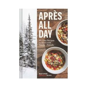 New 1: Apres All Day : 65+ Cozy Recipes to Share with Family and Friends - Kelley Epstein