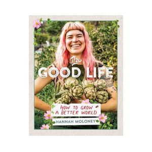The Good Life: How to Grow a Better World - Hannah Moloney