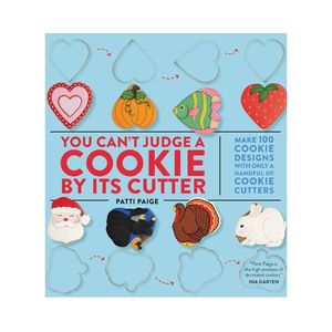 New Arrivals: You Can't Judge a Cookie by Its Cutter: Make 100 Cookie Designs with Only a Handful of Cookie Cutters - Patti Paige