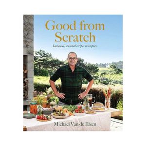 Good from Scratch: Delicious, seasonal recipes to impress - Michael Van de Elzen