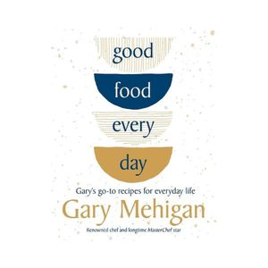 New Arrivals: Good Food Every Day: Gary's go-to recipes for everyday life - Gary Mehigan
