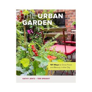 The Urban Garden: 101 Ways to grow Food and Beauty in the City - Kathy Jentz & Teri Speight