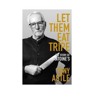 Let Them Eat Tripe: The Story of Antoine's - Tony Astle