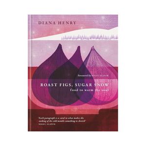 Roast Figs, Sugar Snow: Food to warm the soul - Diana Henry