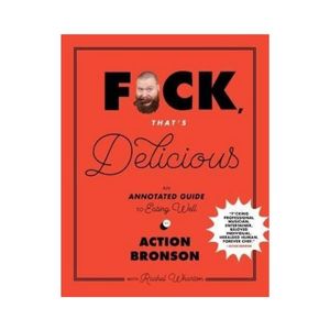 F*ck, That's Delicious : An Annotated Guide to Eating Well - Action Bronson