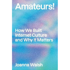 Products: Amateurs : How We Built Internet Culture and Why it Matters