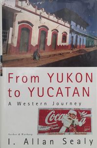 FROM YUKON TO YUCATAN: A Western Journey by I. Allan Sealy