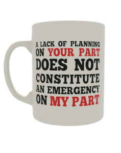 A lack of planning on your part does not constitute an emergency on my part