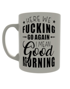 Here we fucking go again, I mean good morning