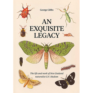 An Exquisite Legacy: The life and work of New Zealand Naturalist G.V. Hudson