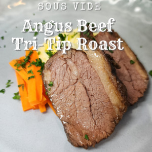 Beef: ANGUS BEEF TRI TIP ROAST - 18 HOUR SOUS VIDE COOKED